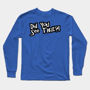 Did You See That? Long Sleeve T-Shirt